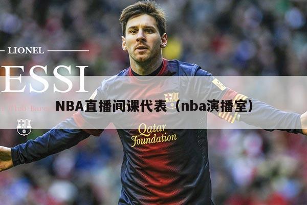 NBA直播间课代表(nba演播室)