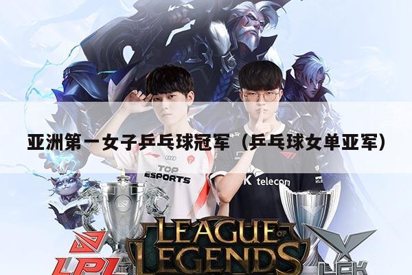 亚洲第一女子乒乓球冠军(乒乓球女单亚军)