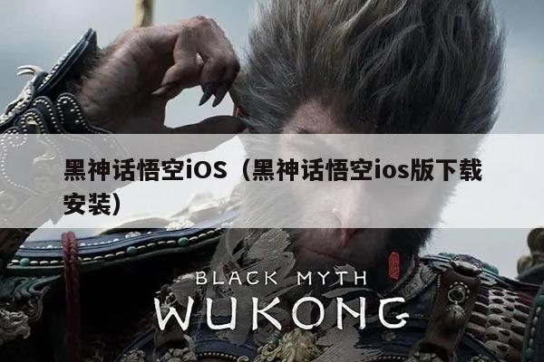 黑神话悟空iOS(黑神话悟空ios版下载安装)