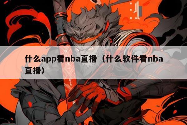 什么app看nba直播(什么软件看nba直播)