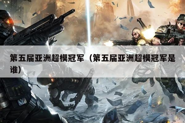 第五届亚洲超模冠军(第五届亚洲超模冠军是谁)