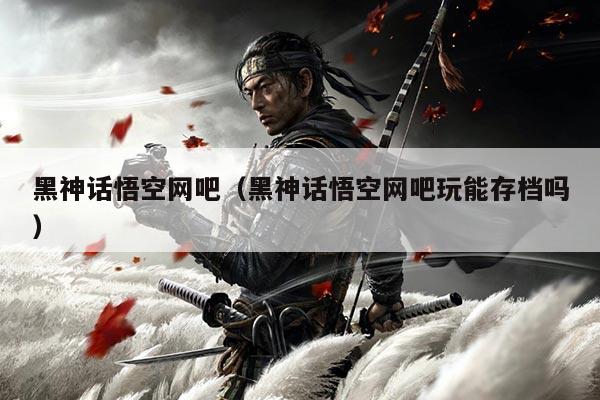 黑神话悟空网吧(黑神话悟空网吧玩能存档吗)