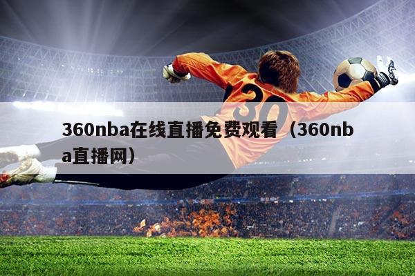360nba在线直播免费观看(360nba直播网)