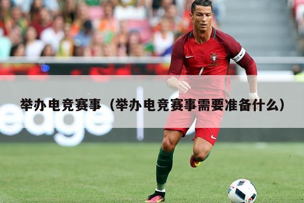 举办电竞赛事（举办电竞赛事需要准备什么）