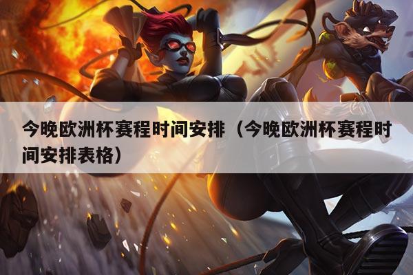 今晚欧洲杯赛程时间安排(今晚欧洲杯赛程时间安排表格)