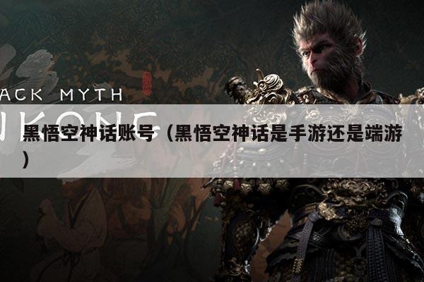 黑悟空神话账号(黑悟空神话是手游还是端游)