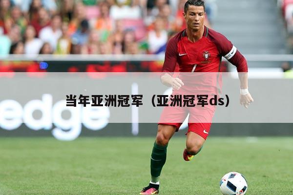 当年亚洲冠军(亚洲冠军ds)