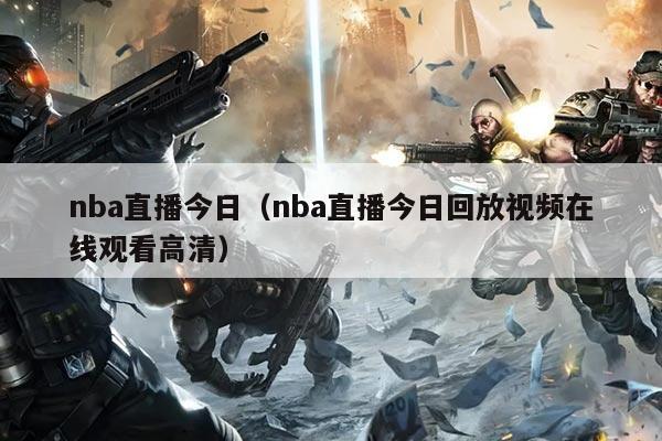 nba直播今日(nba直播今日回放视频在线观看高清)