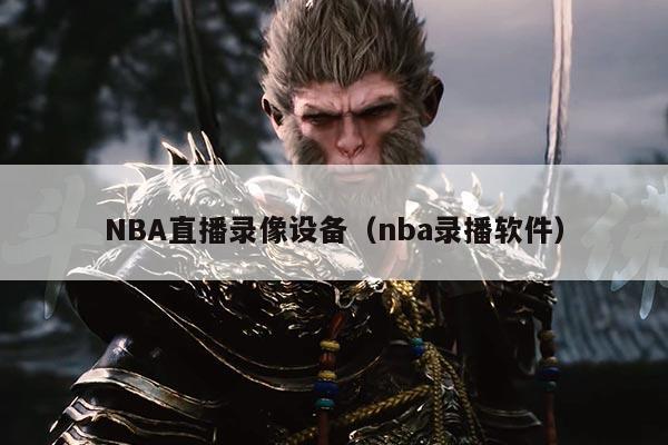NBA直播录像设备（nba录播软件）