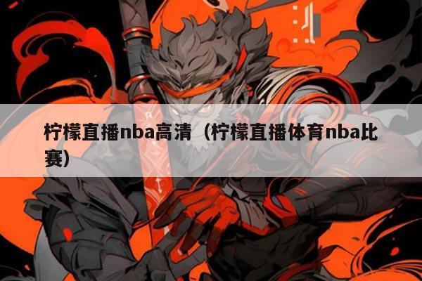 柠檬直播nba高清(柠檬直播体育nba比赛)