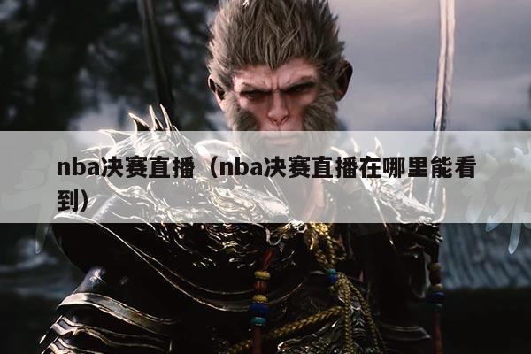nba决赛直播（nba决赛直播在哪里能看到）