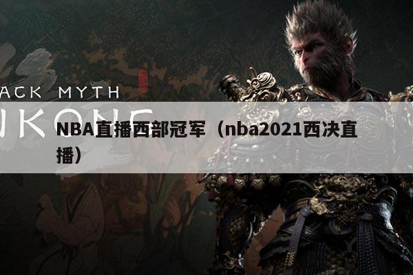 NBA直播西部冠军(nba2021西决直播)