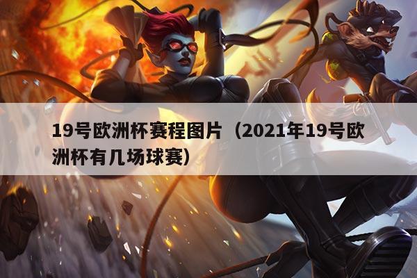 19号欧洲杯赛程图片(2021年19号欧洲杯有几场球赛)