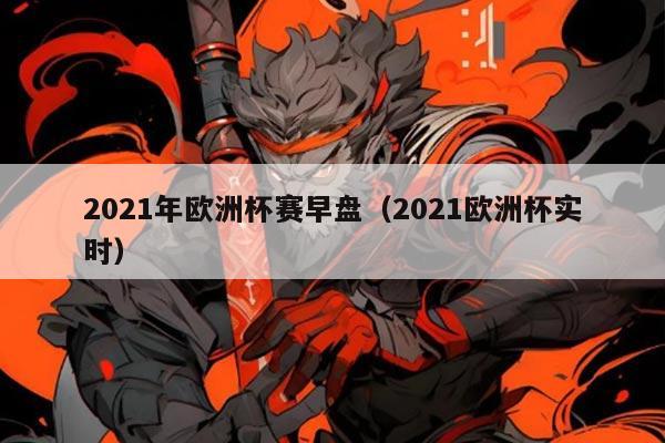 2021年欧洲杯赛早盘(2021欧洲杯实时)