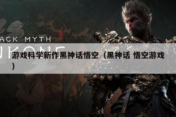 游戏科学新作黑神话悟空(黑神话 悟空游戏)