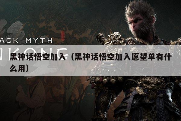 黑神话悟空加入(黑神话悟空加入愿望单有什么用)