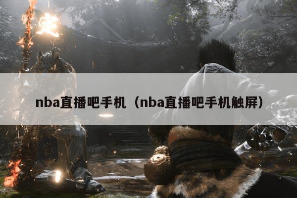 nba直播吧手机(nba直播吧手机触屏)