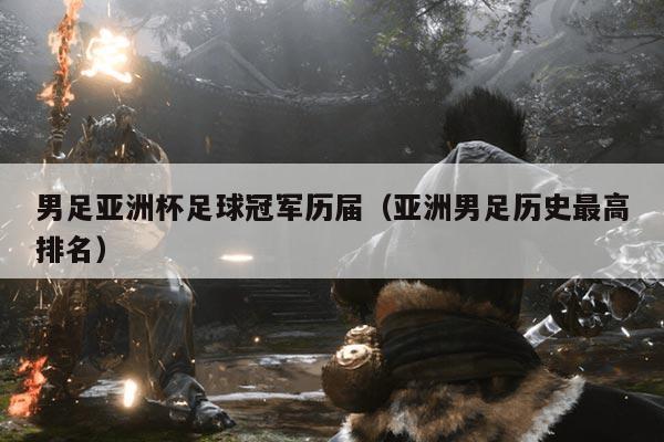 男足亚洲杯足球冠军历届(亚洲男足历史最高排名)