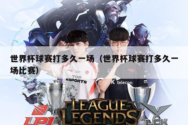 世界杯球赛打多久一场(世界杯球赛打多久一场比赛)