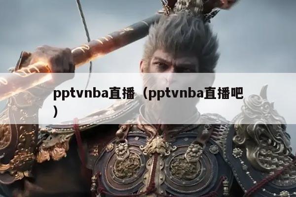 pptvnba直播(pptvnba直播吧)