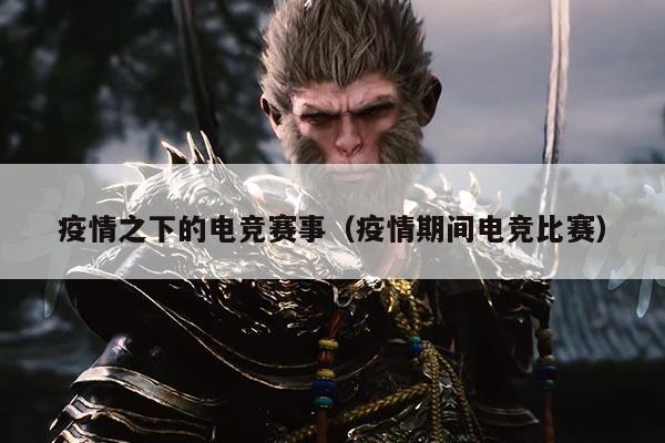 疫情之下的电竞赛事(疫情期间电竞比赛)