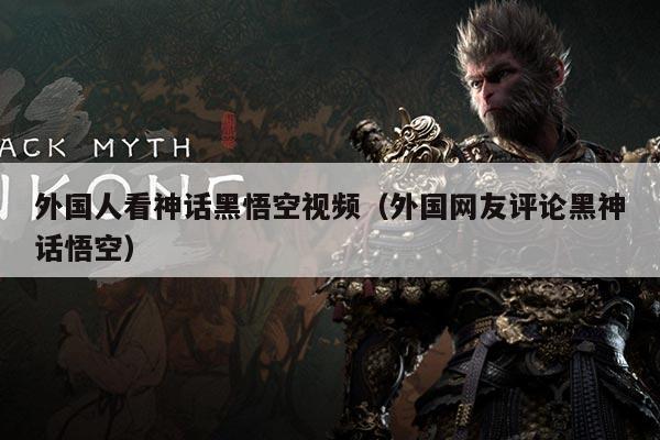 外国人看神话黑悟空视频(外国网友评论黑神话悟空)