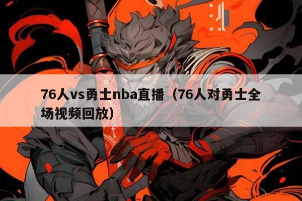 76人vs勇士nba直播(76人对勇士全场视频回放)