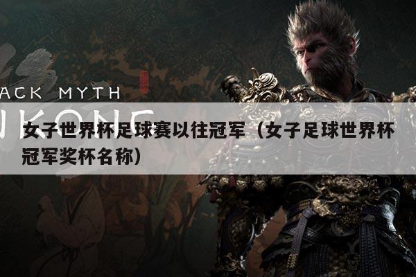 女子世界杯足球赛以往冠军(女子足球世界杯冠军奖杯名称)
