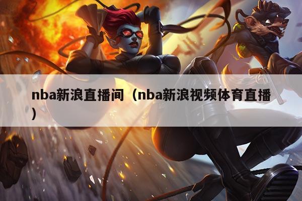 nba新浪直播间(nba新浪视频体育直播)