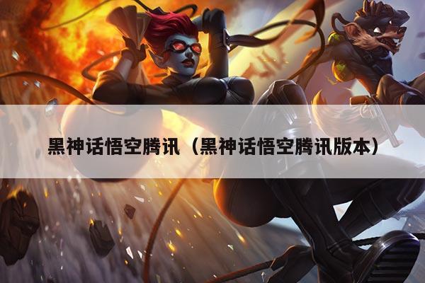 黑神话悟空腾讯（黑神话悟空腾讯版本）