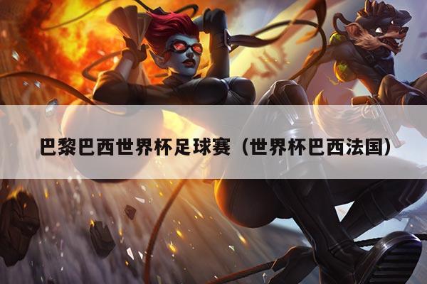 巴黎巴西世界杯足球赛(世界杯巴西法国)