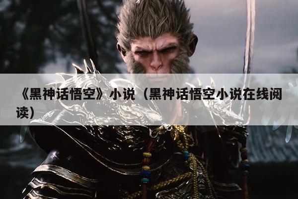《黑神话悟空》小说(黑神话悟空小说在线阅读)