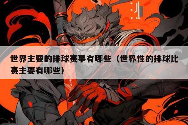 世界主要的排球赛事有哪些(世界性的排球比赛主要有哪些)