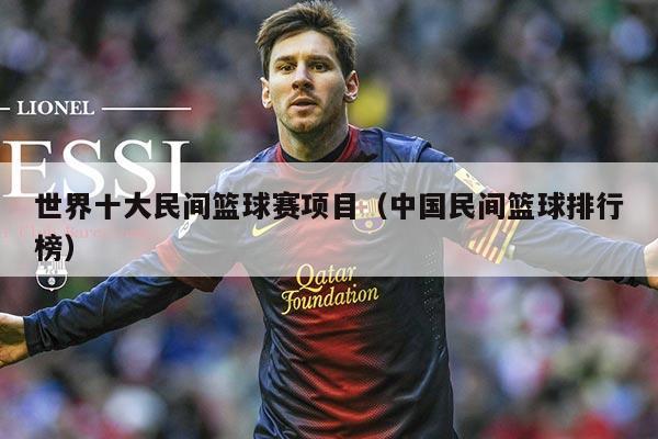 世界十大民间篮球赛项目(中国民间篮球排行榜)