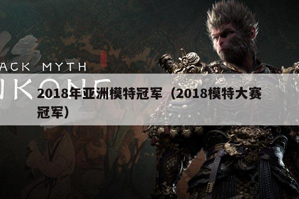 2018年亚洲模特冠军(2018模特大赛冠军)