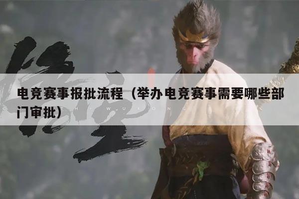 电竞赛事报批流程(举办电竞赛事需要哪些部门审批)