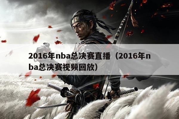 2016年nba总决赛直播(2016年nba总决赛视频回放)
