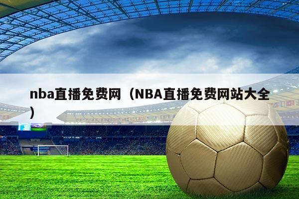 nba直播免费网(NBA直播免费网站大全)