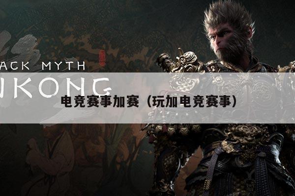电竞赛事加赛(玩加电竞赛事)