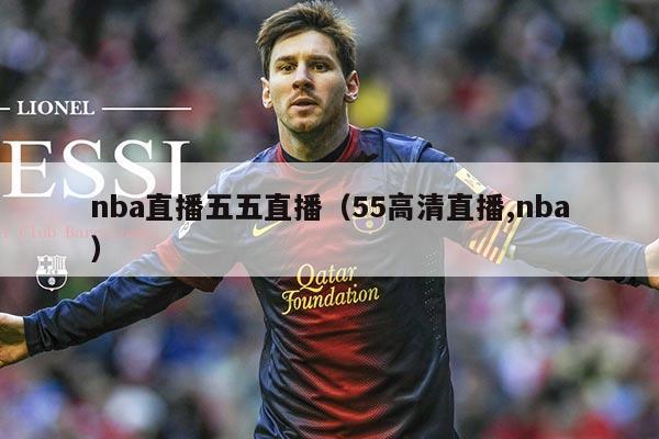 nba直播五五直播(55高清直播,nba)