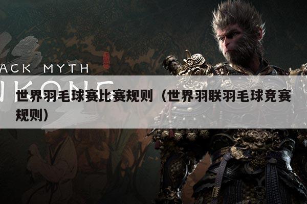 世界羽毛球赛比赛规则(世界羽联羽毛球竞赛规则)