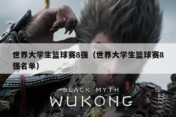 世界大学生篮球赛8强(世界大学生篮球赛8强名单)