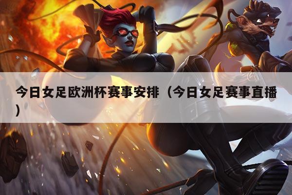今日女足欧洲杯赛事安排(今日女足赛事直播)