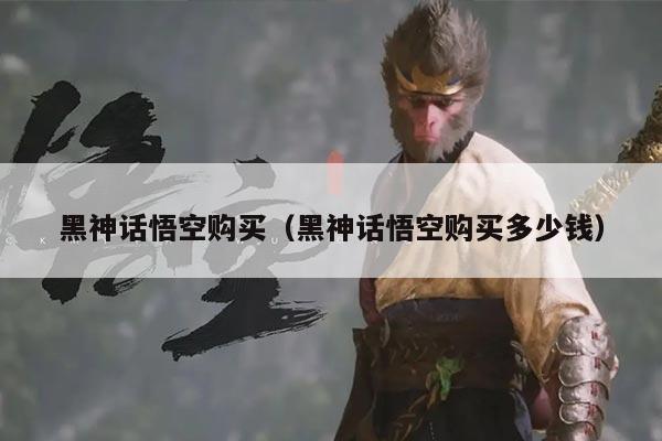 黑神话悟空购买（黑神话悟空购买多少钱）