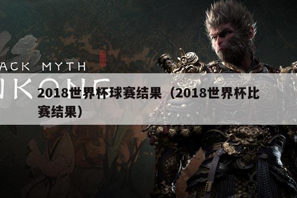 2018世界杯球赛结果(2018世界杯比赛结果)