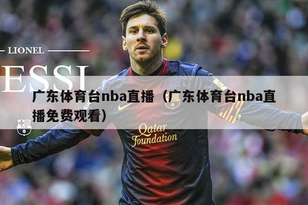 广东体育台nba直播(广东体育台nba直播免费观看)