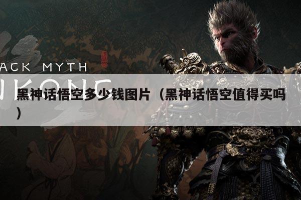 黑神话悟空多少钱图片(黑神话悟空值得买吗)