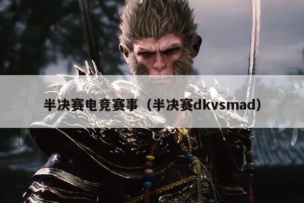 半决赛电竞赛事(半决赛dkvsmad)