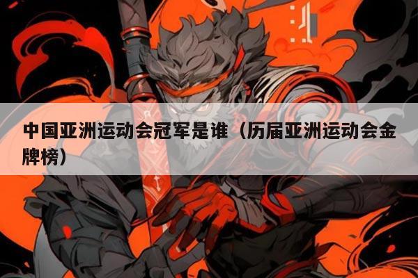 中国亚洲运动会冠军是谁(历届亚洲运动会金牌榜)