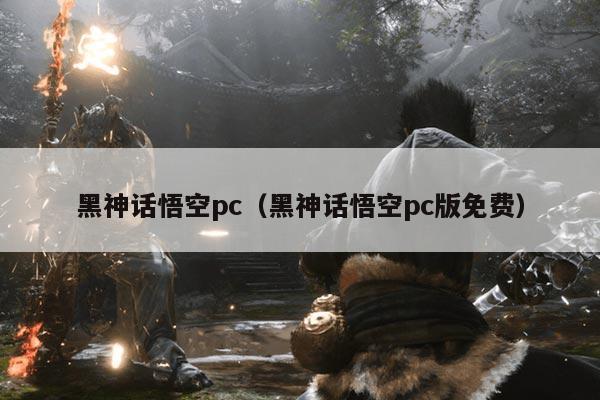 黑神话悟空pc（黑神话悟空pc版免费）